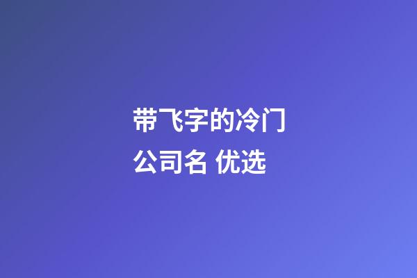 带飞字的冷门公司名 优选-第1张-公司起名-玄机派